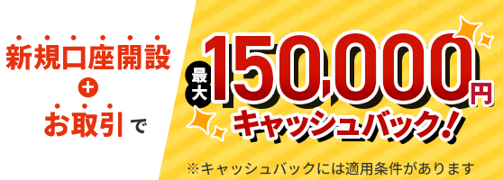 新規口座開設とお取引で最大15万円キャッシュバック!